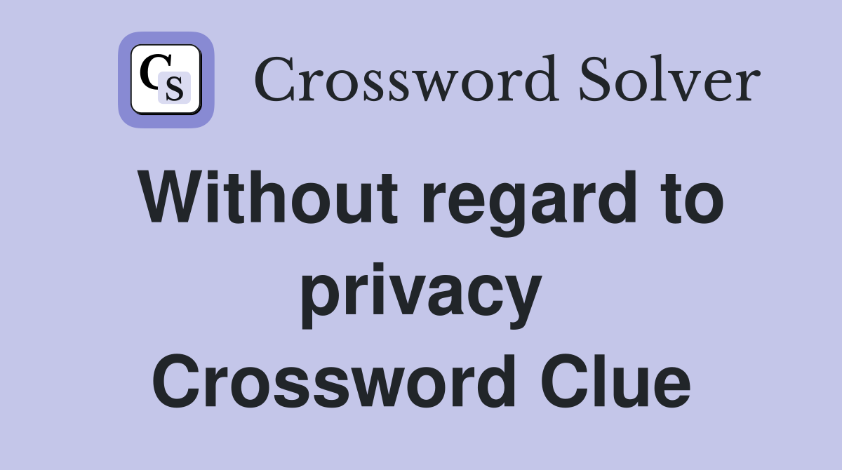 Without regard to privacy Crossword Clue Answers Crossword Solver